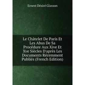 Книга Le Châtelet De Paris Et Les Abus De Sa Procédure Aux Xive Et Xve Siècles D'après Les Documents Récemment Publiés
Книга Le Châtelet De Paris Et Les Abus De Sa Procédure Aux Xive Et Xve Siècles D'après Les Documents Récemment Publiés
