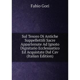 Книга Sul Tesoro Di Antiche Suppellettili Sacre Appartenute Ad Ignoto Dignitario Ecclesiastico Ed Acquistate Dal Cav (Italian Edition)
Книга Sul Tesoro Di Antiche Suppellettili Sacre Appartenute Ad Ignoto Dignitario Ecclesiastico Ed Acquistate Dal Cav (Italian Edition)