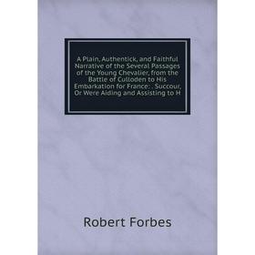 Книга A Plain, Authentick, and Faithful Narrative of the Several Passages of the Young Chevalier, from the Battle of Culloden to His Embarkation for F
Книга A Plain, Authentick, and Faithful Narrative of the Several Passages of the Young Chevalier, from the Battle of Culloden to His Embarkation for F