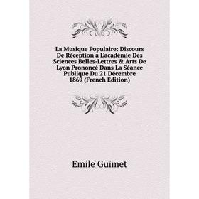 Книга La Musique Populaire: Discours De Réception a L'académie Des Sciences Belles-Lettres Arts De Lyon Prononcé Dans La Séance Publique Du 21 Décem
Книга La Musique Populaire: Discours De Réception a L'académie Des Sciences Belles-Lettres Arts De Lyon Prononcé Dans La Séance Publique Du 21 Décem