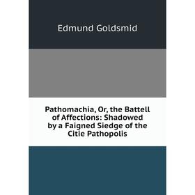 Книга Pathomachia, Or, the Battell of Affections: Shadowed by a Faigned Siedge of the Citie Pathopolis
Книга Pathomachia, Or, the Battell of Affections: Shadowed by a Faigned Siedge of the Citie Pathopolis