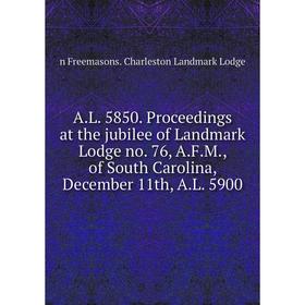 Книга A.L. 5850. Proceedings at the jubilee of Landmark Lodge no. 76, A.F.M., of South Carolina, December 11th, A.L. 5900
Книга A.L. 5850. Proceedings at the jubilee of Landmark Lodge no. 76, A.F.M., of South Carolina, December 11th, A.L. 5900
