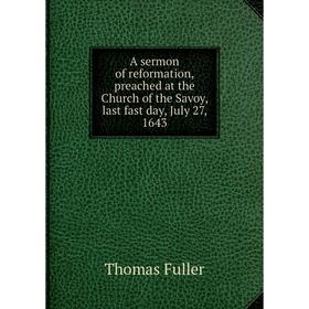 Книга A sermon of reformation, preached at the Church of the Savoy, last fast day, July 27, 1643
Книга A sermon of reformation, preached at the Church of the Savoy, last fast day, July 27, 1643