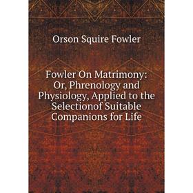 Книга Fowler On Matrimony: Or, Phrenology and Physiology, Applied to the Selectionof Suitable Companions for Life
Книга Fowler On Matrimony: Or, Phrenology and Physiology, Applied to the Selectionof Suitable Companions for Life