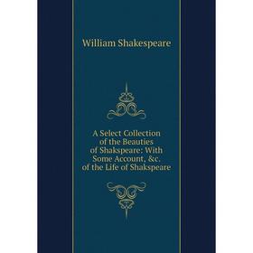 Книга A Select Collection of the Beauties of Shakspeare: With Some Account, &c. of the Life of Shakspeare
Книга A Select Collection of the Beauties of Shakspeare: With Some Account, &c. of the Life of Shakspeare