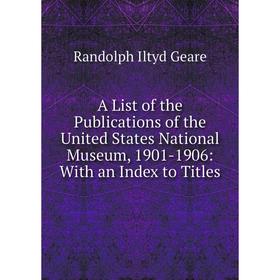 Книга A List of the Publications of the United States National Museum, 1901-1906: With an Index to Titles
Книга A List of the Publications of the United States National Museum, 1901-1906: With an Index to Titles