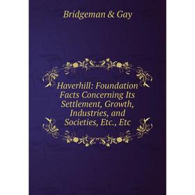 Книга Haverhill: Foundation Facts Concerning Its Settlement, Growth, Industries, and Societies, Etc., Etc
Книга Haverhill: Foundation Facts Concerning Its Settlement, Growth, Industries, and Societies, Etc., Etc