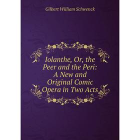 Книга Iolanthe, Or, the Peer and the Peri: A New and Original Comic Opera in Two Acts
Книга Iolanthe, Or, the Peer and the Peri: A New and Original Comic Opera in Two Acts