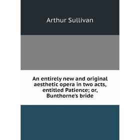 Книга An entirely new and original aesthetic opera in two acts, entitled Patience; or, Bunthorne's bride
Книга An entirely new and original aesthetic opera in two acts, entitled Patience; or, Bunthorne's bride