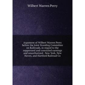Книга Argument of Wilbert Warren Perry before the Joint Standing Committee on Railroads, in regard to the suppressed and concealed earnings and unauth
Книга Argument of Wilbert Warren Perry before the Joint Standing Committee on Railroads, in regard to the suppressed and concealed earnings and unauth