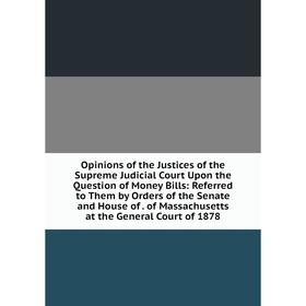 Книга Opinions of the Justices of the Supreme Judicial Court Upon the Question of Money Bills: Referred to Them by Orders of the Senate and House
Книга Opinions of the Justices of the Supreme Judicial Court Upon the Question of Money Bills: Referred to Them by Orders of the Senate and House