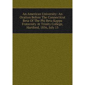 Книга An American University: An Oration Before The Connecticut Beta Of The Phi Beta Kappa Fraternity At Trinity College, Hartford, 1856, July 15
Книга An American University: An Oration Before The Connecticut Beta Of The Phi Beta Kappa Fraternity At Trinity College, Hartford, 1856, July 15