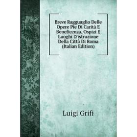 Книга Breve Ragguaglio Delle Opere Pie Di Carità E Beneficenza, Ospizi E Luoghi D'istruzione Della Città Di Roma (Italian Edition)
Книга Breve Ragguaglio Delle Opere Pie Di Carità E Beneficenza, Ospizi E Luoghi D'istruzione Della Città Di Roma (Italian Edition)