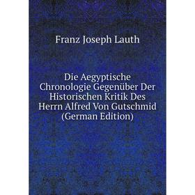 Книга Die Aegyptische Chronologie Gegenüber Der Historischen Kritik Des Herrn Alfred Von Gutschmid (German Edition)
Книга Die Aegyptische Chronologie Gegenüber Der Historischen Kritik Des Herrn Alfred Von Gutschmid (German Edition)