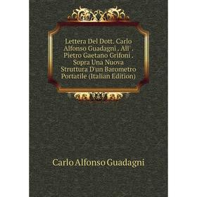 Книга Lettera Del Dott Carlo Alfonso Guadagni All' Pietro Gaetano Grifoni Sopra Una Nuova Struttura D'un Barometro Portatile
Книга Lettera Del Dott Carlo Alfonso Guadagni All' Pietro Gaetano Grifoni Sopra Una Nuova Struttura D'un Barometro Portatile