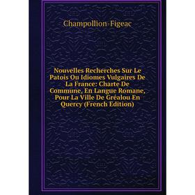 Книга Nouvelles Recherches Sur Le Patois Ou Idiomes Vulgaires De La France: Charte De Commune, En Langue Romane, Pour La Ville De Gréalou En Quercy
Книга Nouvelles Recherches Sur Le Patois Ou Idiomes Vulgaires De La France: Charte De Commune, En Langue Romane, Pour La Ville De Gréalou En Quercy