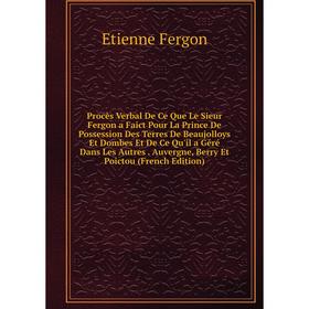 Книга Procès Verbal De Ce Que Le Sieur Fergon a Faict Pour La Prince De Possession Des Terres De Beaujolloys Et Dombes Et De Ce Qu'il a Géré Dans Les
Книга Procès Verbal De Ce Que Le Sieur Fergon a Faict Pour La Prince De Possession Des Terres De Beaujolloys Et Dombes Et De Ce Qu'il a Géré Dans Les
