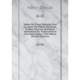 Книга Tables De Sinus Naturels Pour La Levée Des Plans De Mines Et Pour Faciliter Quelques Opérations De Trigonometrie Calculées Jusqu'a 100 Mètres (F
Книга Tables De Sinus Naturels Pour La Levée Des Plans De Mines Et Pour Faciliter Quelques Opérations De Trigonometrie Calculées Jusqu'a 100 Mètres (F