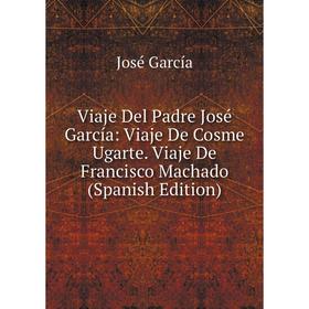 Книга Viaje Del Padre José García: Viaje De Cosme Ugarte. Viaje De Francisco Machado (Spanish Edition)
Книга Viaje Del Padre José García: Viaje De Cosme Ugarte. Viaje De Francisco Machado (Spanish Edition)