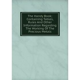 Книга The Handy Book; Containing Tables, Rules And Other Information Regarding The Working Of The Precious Metals
Книга The Handy Book; Containing Tables, Rules And Other Information Regarding The Working Of The Precious Metals