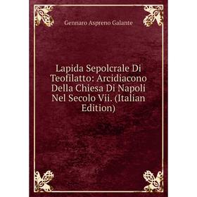 Книга Lapida Sepolcrale Di Teofilatto: Arcidiacono Della Chiesa Di Napoli Nel Secolo Vii
Книга Lapida Sepolcrale Di Teofilatto: Arcidiacono Della Chiesa Di Napoli Nel Secolo Vii