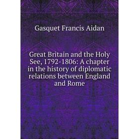 Книга Great Britain and the Holy See, 1792-1806: A chapter in the history of diplomatic relations between England and Rome
Книга Great Britain and the Holy See, 1792-1806: A chapter in the history of diplomatic relations between England and Rome