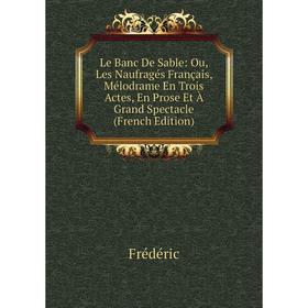 Книга Le Banc De Sable: Ou, Les Naufragés Français, Mélodrame En Trois Actes, En Prose Et À Grand Spectacle
Книга Le Banc De Sable: Ou, Les Naufragés Français, Mélodrame En Trois Actes, En Prose Et À Grand Spectacle