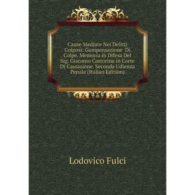 Книга Cause Mediate Nei Delitti Colposi: Gompensazione Di Colpe. Memoria in Difesa Del Sig. Giacomo Castorina in Corte Di Cassazione. Seconda Udienza
Книга Cause Mediate Nei Delitti Colposi: Gompensazione Di Colpe. Memoria in Difesa Del Sig. Giacomo Castorina in Corte Di Cassazione. Seconda Udienza