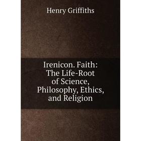 Книга Irenicon. Faith: The Life-Root of Science, Philosophy, Ethics, and Religion
Книга Irenicon. Faith: The Life-Root of Science, Philosophy, Ethics, and Religion