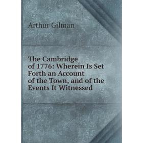 Книга The Cambridge of 1776: Wherein Is Set Forth an Account of the Town, and of the Events It Witnessed
Книга The Cambridge of 1776: Wherein Is Set Forth an Account of the Town, and of the Events It Witnessed