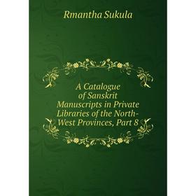 Книга A Catalogue of Sanskrit Manuscripts in Private Libraries of the North-West Provinces, Part 8
Книга A Catalogue of Sanskrit Manuscripts in Private Libraries of the North-West Provinces, Part 8