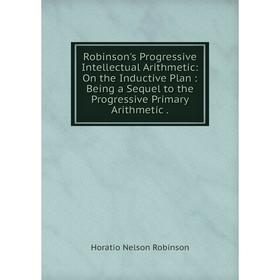 Книга Robinson's Progressive Intellectual Arithmetic: On the Inductive Plan: Being a Sequel to the Progressive Primary Arithmetic
Книга Robinson's Progressive Intellectual Arithmetic: On the Inductive Plan: Being a Sequel to the Progressive Primary Arithmetic