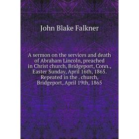 Книга A sermon on the services and death of Abraham Lincoln, preached in Christ church, Bridgeport, Conn., Easter Sunday, April 16th, 1865. Repeated i
Книга A sermon on the services and death of Abraham Lincoln, preached in Christ church, Bridgeport, Conn., Easter Sunday, April 16th, 1865. Repeated i