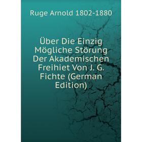 Книга Über Die Einzig Mögliche Störung Der Akademischen Freihiet Von J. G. Fichte (German Edition)
Книга Über Die Einzig Mögliche Störung Der Akademischen Freihiet Von J. G. Fichte (German Edition)