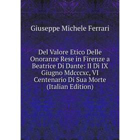 Книга Del Valore Etico Delle Onoranze Rese in Firenze a Beatrice Di Dante: Il Dì IX Giugno Mdcccxc, VI Centenario Di Sua Morte (Italian Edition)
Книга Del Valore Etico Delle Onoranze Rese in Firenze a Beatrice Di Dante: Il Dì IX Giugno Mdcccxc, VI Centenario Di Sua Morte (Italian Edition)