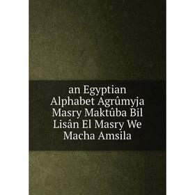 Книга An Egyptian Alphabet Agrûmyja Masry Maktûba Bil Lisân El Masry We Macha Amsila
Книга An Egyptian Alphabet Agrûmyja Masry Maktûba Bil Lisân El Masry We Macha Amsila