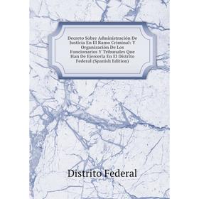 Книга Decreto Sobre Administración De Justicia En El Ramo Criminal: Y Organización De Los Funcionarios Y Tribunales Que Han De Ejercerla En El Distrit
Книга Decreto Sobre Administración De Justicia En El Ramo Criminal: Y Organización De Los Funcionarios Y Tribunales Que Han De Ejercerla En El Distrit