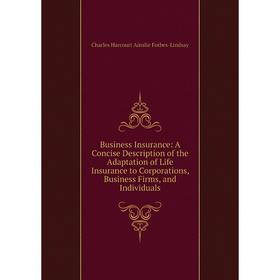 Книга Business Insurance: A Concise Description of the Adaptation of Life Insurance to Corporations, Business Firms, and Individuals
Книга Business Insurance: A Concise Description of the Adaptation of Life Insurance to Corporations, Business Firms, and Individuals