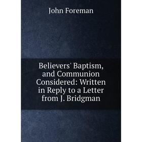 Книга Believers' Baptism, and Communion Considered: Written in Reply to a Letter from J. Bridgman
Книга Believers' Baptism, and Communion Considered: Written in Reply to a Letter from J. Bridgman