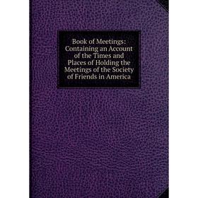 Книга Book of Meetings: Containing an Account of the Times and Places of Holding the Meetings of the Society of Friends in America
Книга Book of Meetings: Containing an Account of the Times and Places of Holding the Meetings of the Society of Friends in America