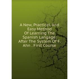Книга A New, Practical, And Easy Method Of Learning The Spanish Langage: After The System Of F. Ahn. First Course
Книга A New, Practical, And Easy Method Of Learning The Spanish Langage: After The System Of F. Ahn. First Course