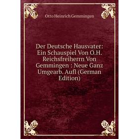 Книга Der Deutsche Hausvater: Ein Schauspiel Von O.H. Reichsfreiherrn Von Gemmingen: Neue Ganz Umgearb. Aufl (German Edition)
Книга Der Deutsche Hausvater: Ein Schauspiel Von O.H. Reichsfreiherrn Von Gemmingen: Neue Ganz Umgearb. Aufl (German Edition)