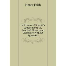 Книга Half Hours of Scientific Amusement; Or, Practical Physics and Chemistry Without Apparatus
Книга Half Hours of Scientific Amusement; Or, Practical Physics and Chemistry Without Apparatus