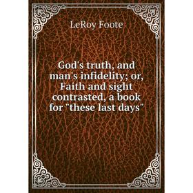 Книга God's truth, and man's infidelity; or, Faith and sight contrasted, a book for these last days
Книга God's truth, and man's infidelity; or, Faith and sight contrasted, a book for these last days