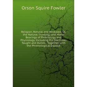 Книга Religion, Natural and Revealed: Or, the Natural Theology and Moral Bearings of Phrenology and Physiology, Including the Doctrines Taught and Dut
Книга Religion, Natural and Revealed: Or, the Natural Theology and Moral Bearings of Phrenology and Physiology, Including the Doctrines Taught and Dut