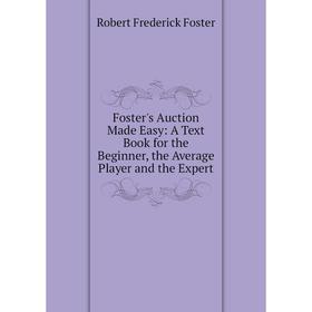 Книга Foster's Auction Made Easy: A Text Book for the Beginner, the Average Player and the Expert
Книга Foster's Auction Made Easy: A Text Book for the Beginner, the Average Player and the Expert