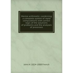 Книга Mental arithmetic: combining a complete system of rapid computations with correct logic of the solutions of problems and the analyses of process
Книга Mental arithmetic: combining a complete system of rapid computations with correct logic of the solutions of problems and the analyses of process