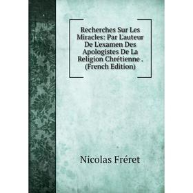 Книга Recherches Sur Les Miracles: Par L'auteur De L'examen Des Apologistes De La Religion Chrétienne. (French Edition)
Книга Recherches Sur Les Miracles: Par L'auteur De L'examen Des Apologistes De La Religion Chrétienne. (French Edition)