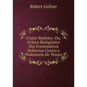 Книга Crates Mallotes: Ou, Critica Dialogistica Dos Grammaticos Defunctos Contra a Pedantaria Do Tempo
Книга Crates Mallotes: Ou, Critica Dialogistica Dos Grammaticos Defunctos Contra a Pedantaria Do Tempo