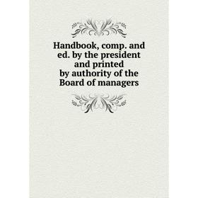 Книга Handbook, comp. and ed. by the president and printed by authority of the Board of managers
Книга Handbook, comp. and ed. by the president and printed by authority of the Board of managers